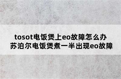 tosot电饭煲上eo故障怎么办 苏泊尔电饭煲煮一半出现eo故障